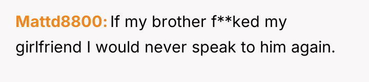 Mattd8800 If my brother f**ked my girlfriend I would never...