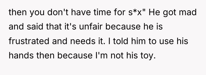 then you don't have time for s*x" He got mad...