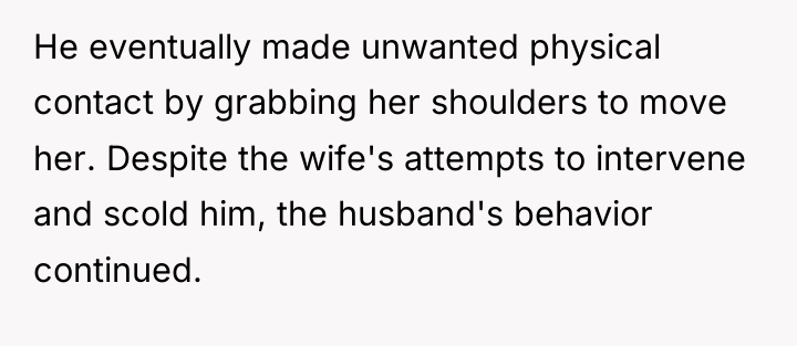 He eventually made unwanted physical contact by grabbing her shoulders...