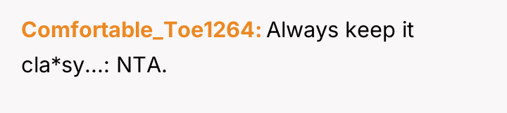 Comfortable_Toe1264 Always keep it cla*sy...: NTA.