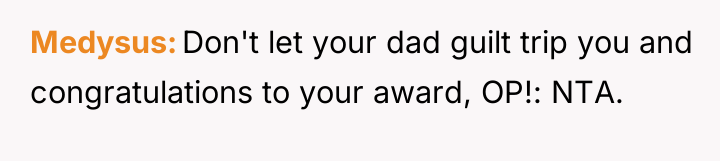 Medysus Don't let your dad guilt trip you and congratulations...