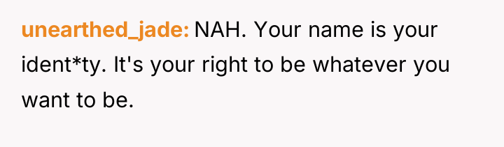 unearthed_jade NAH. Your name is your ident*ty. It's your right...