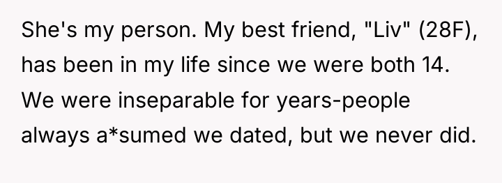 She's my person. My best friend, "Liv" (28F), has been...