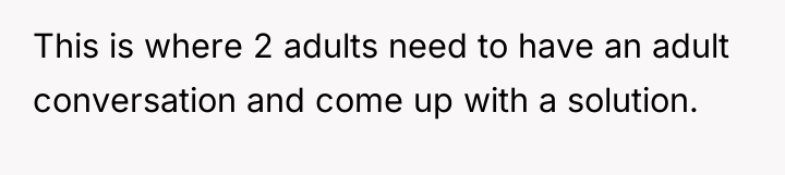 This is where 2 adults need to have an adult...