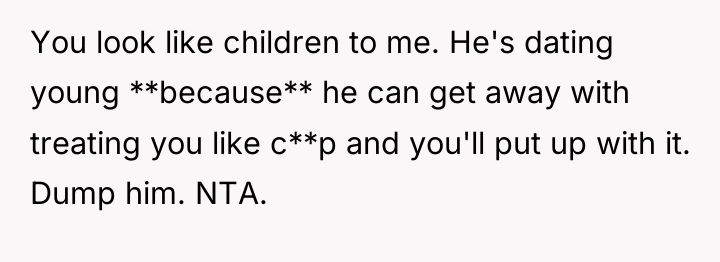 You look like children to me. He's dating young **because**...