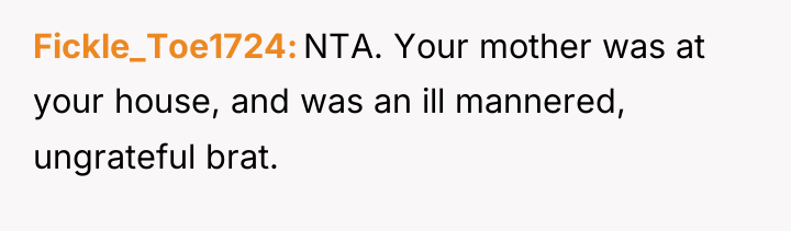 Fickle_Toe1724 NTA. Your mother was at your house, and was...