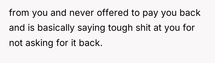from you and never offered to pay you back and...