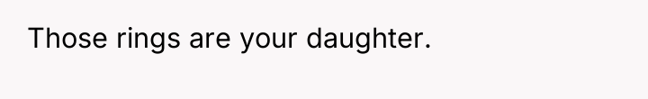 Those rings are your daughter.