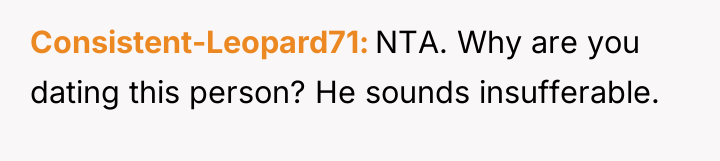 Consistent-Leopard71 NTA. Why are you dating this person? He sounds...