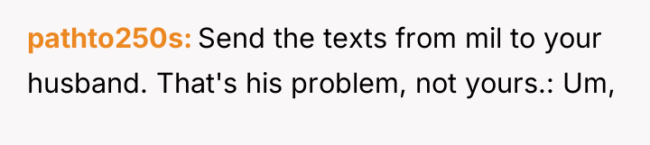 pathto250s Send the texts from mil to your husband. That's...