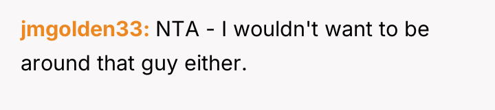 jmgolden33 NTA - I wouldn't want to be around that...