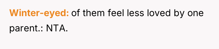 Winter-eyed of them feel less loved by one parent.: NTA.