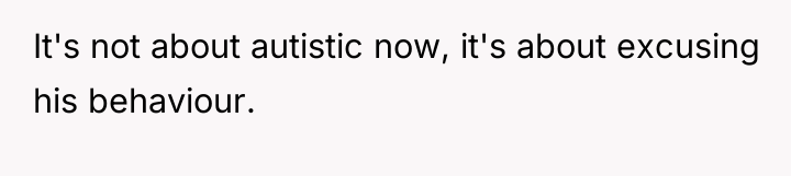 It's not about autistic now, it's about excusing his behaviour.