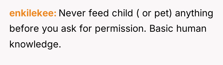 enkilekee Never feed child ( or pet) anything before you...