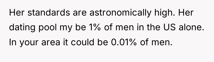 Her standards are astronomically high. Her dating pool my be...
