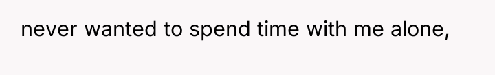 never wanted to spend time with me alone,