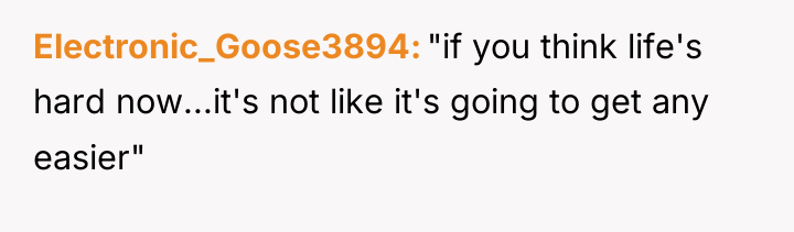 Electronic_Goose3894 "if you think life's hard now...it's not like it's...