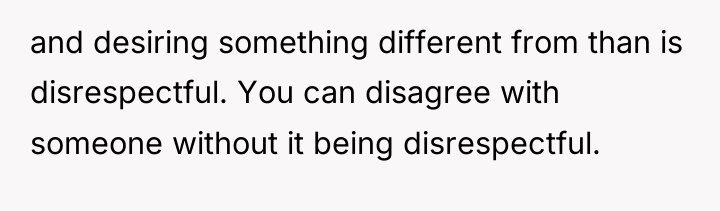 and desiring something different from than is disrespectful. You can...