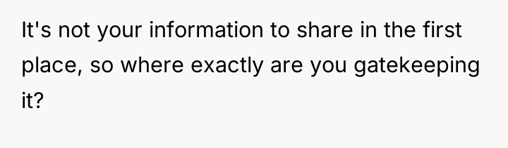 It's not your information to share in the first place,...