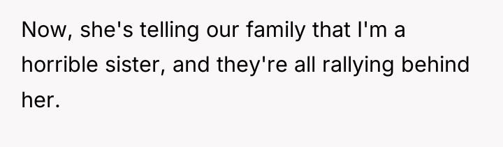 Now, she's telling our family that I'm a horrible sister,...