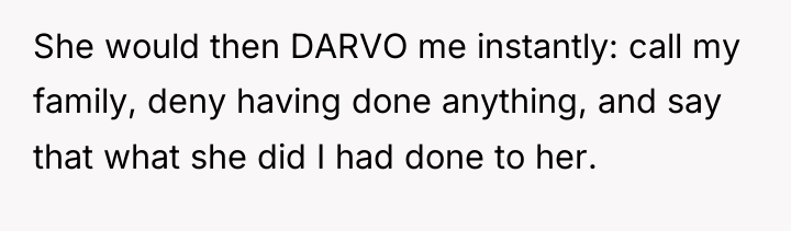 She would then DARVO me instantly: call my family, deny...