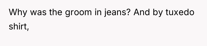 Why was the groom in jeans? And by tuxedo shirt,