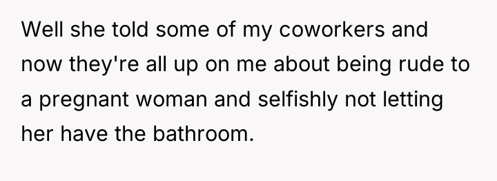 Well she told some of my coworkers and now they're...