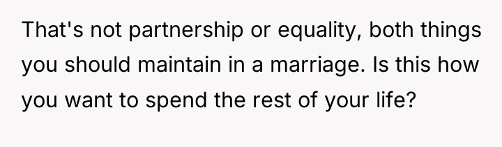 That's not partnership or equality, both things you should maintain...
