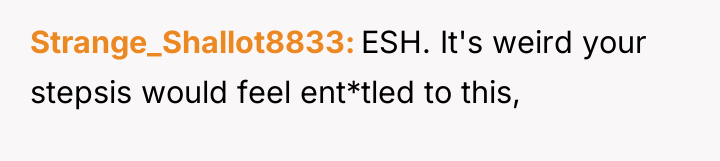 Strange_Shallot8833 ESH. It's weird your stepsis would feel ent*tled to...