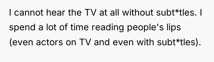I cannot hear the TV at all without subt*tles. I...