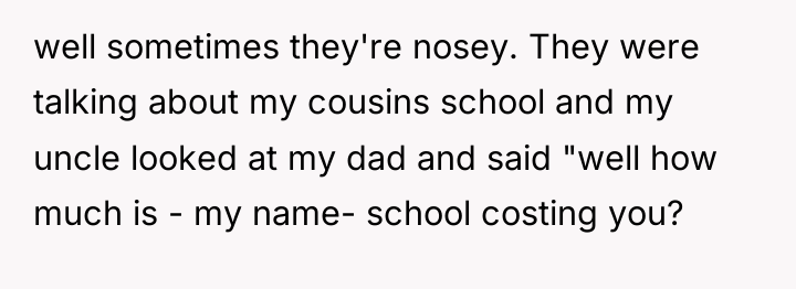 well sometimes they're nosey. They were talking about my cousins...