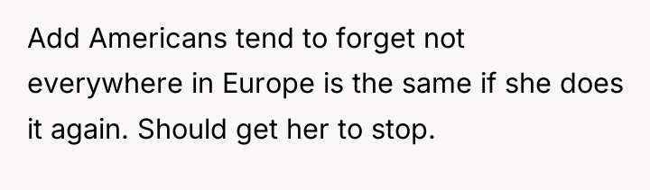 Add Americans tend to forget not everywhere in Europe is...