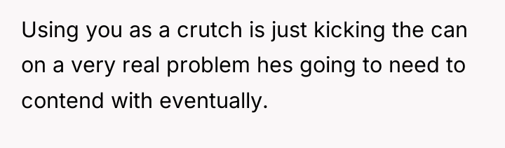 Using you as a crutch is just kicking the can...