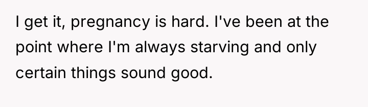 I get it, pregnancy is hard. I've been at the...