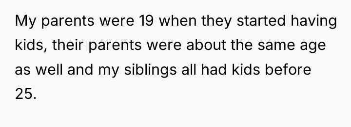 My parents were 19 when they started having kids, their...