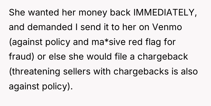 She wanted her money back IMMEDIATELY, and demanded I send...