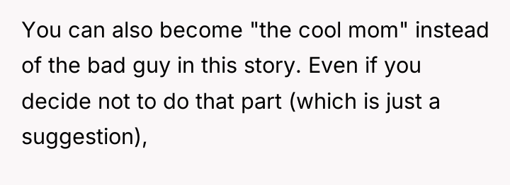 You can also become "the cool mom" instead of the...
