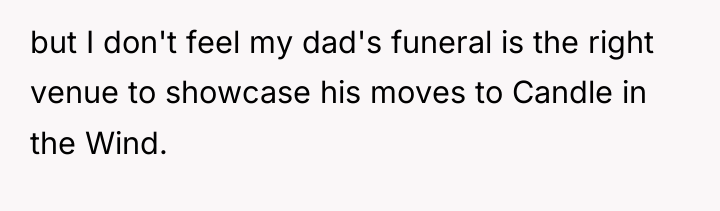 but I don't feel my dad's funeral is the right...