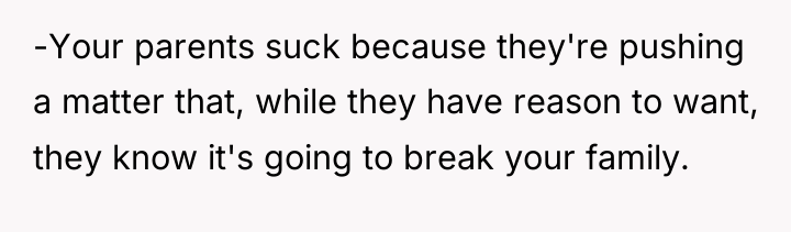 -Your parents suck because they're pushing a matter that, while...
