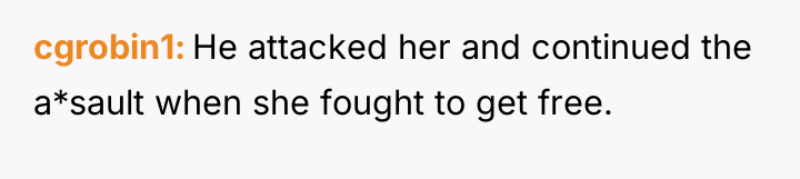 cgrobin1 He attacked her and continued the a*sault when she...