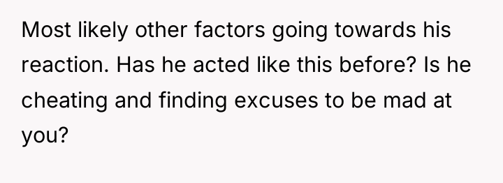Most likely other factors going towards his reaction. Has he...