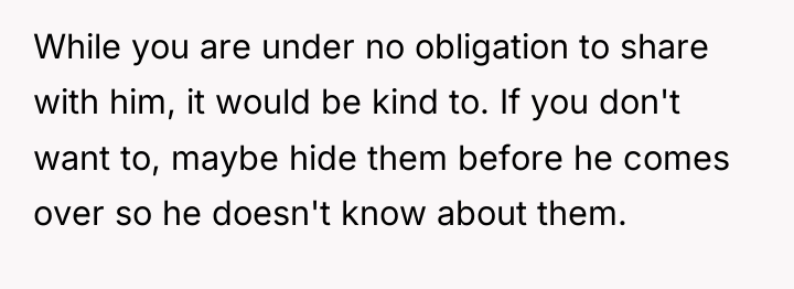 While you are under no obligation to share with him,...