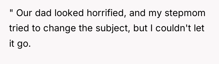 " Our dad looked horrified, and my stepmom tried to...