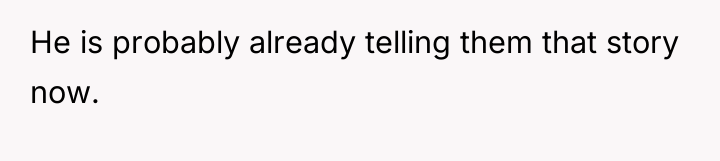 He is probably already telling them that story now.