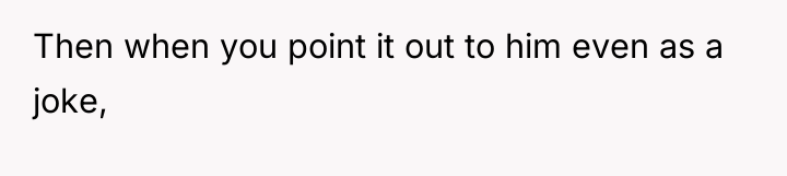 Then when you point it out to him even as...