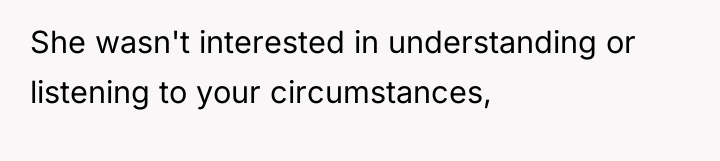She wasn't interested in understanding or listening to your circumstances,