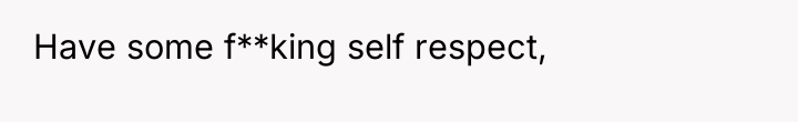Have some f**king self respect,
