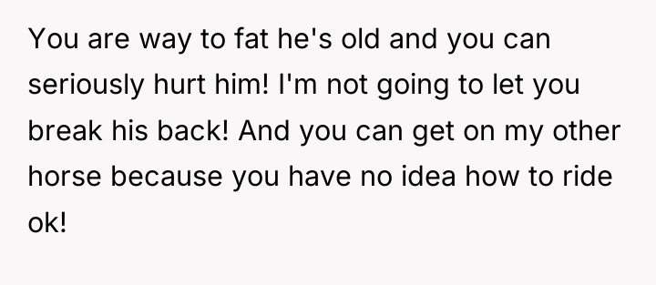 You are way to fat he's old and you can...