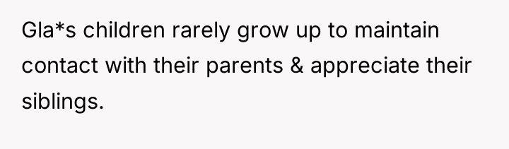 Gla*s children rarely grow up to maintain contact with their...