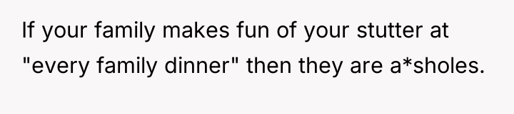 If your family makes fun of your stutter at "every...